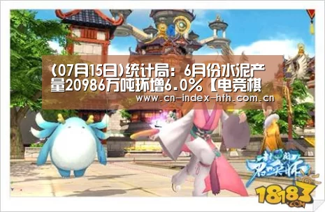(07月15日)统计局：6月份水泥产量20986万吨环增6.0%【电竞棋牌】