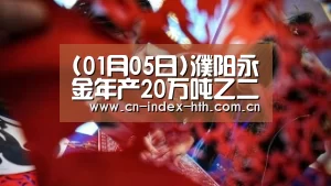 (01月05日)濮阳永金年产20万吨乙二醇项目通过安全试生产延期核查‘华体会棋牌’