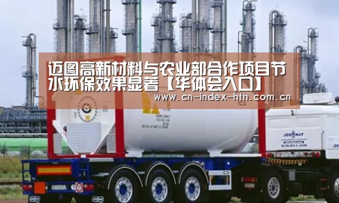 迈图高新材料与农业部合作项目节水环保效果显著【华体会入口】