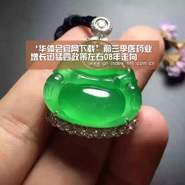 ‘华体会官网下载’前三季医药业增长迅猛四政策左右08年走向