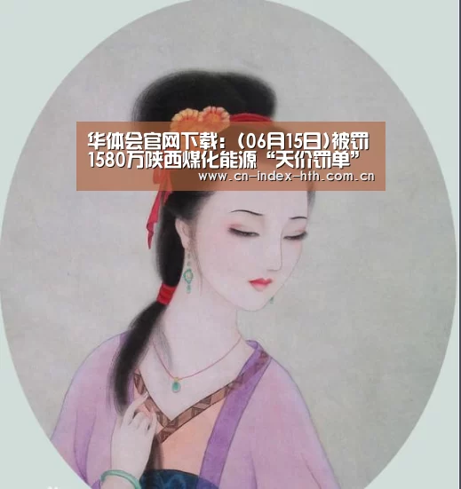 华体会官网下载：(06月15日)被罚1580万陕西煤化能源“天价罚单”背后